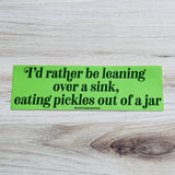 The Silver Spider - Rather be leaning over a sink eating pickles Bumper Sticker