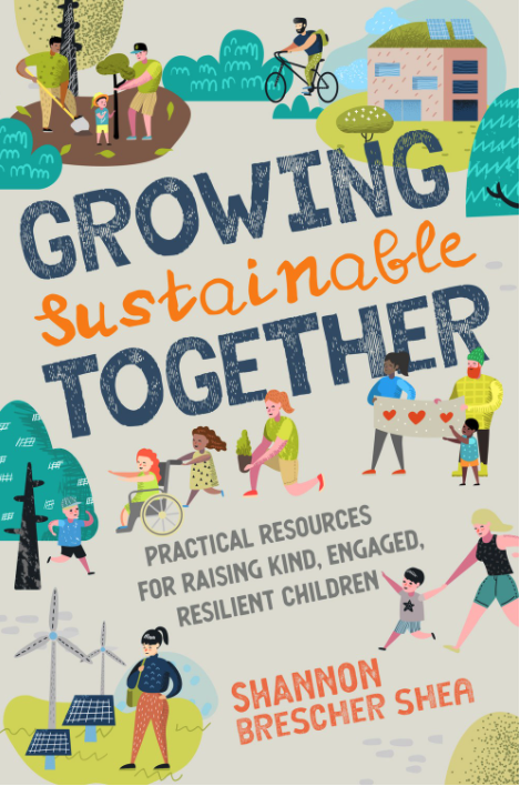 Growing Sustainable Together: Practical Resources for Raising Kind, Engaged, Resilient Children